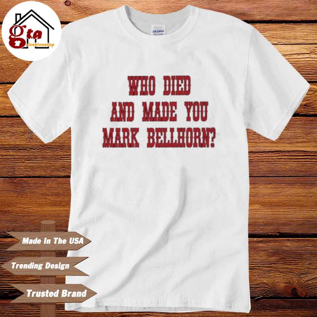 Funny Who Died And Made You Mark Bellhorn Shirt, hoodie, sweater