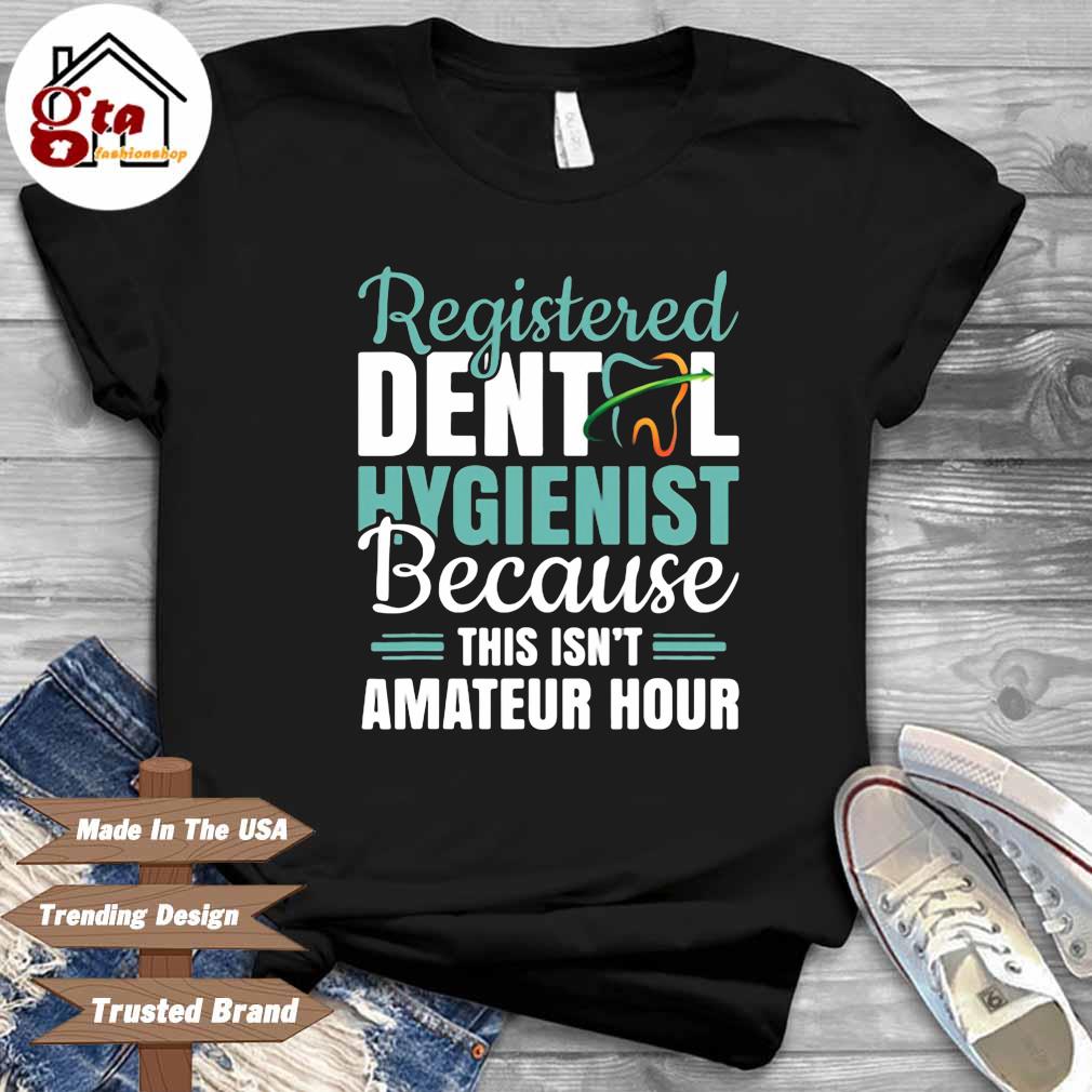 Registered dentol hygienist because this isn's amateru hour shirt