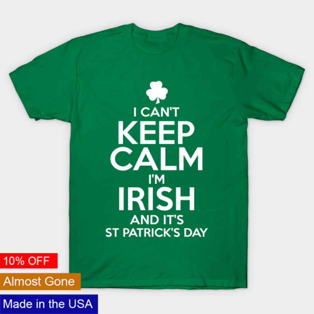 I can’t keep calm I’m irish and it’s St Patricks day shirt