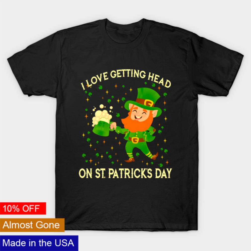 Leprechaun I love getting head on St Patrick’s day shirt