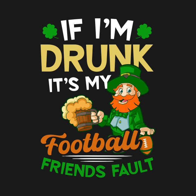 Leprechaun if I’m drunk it’s my football friends fault t-shirt