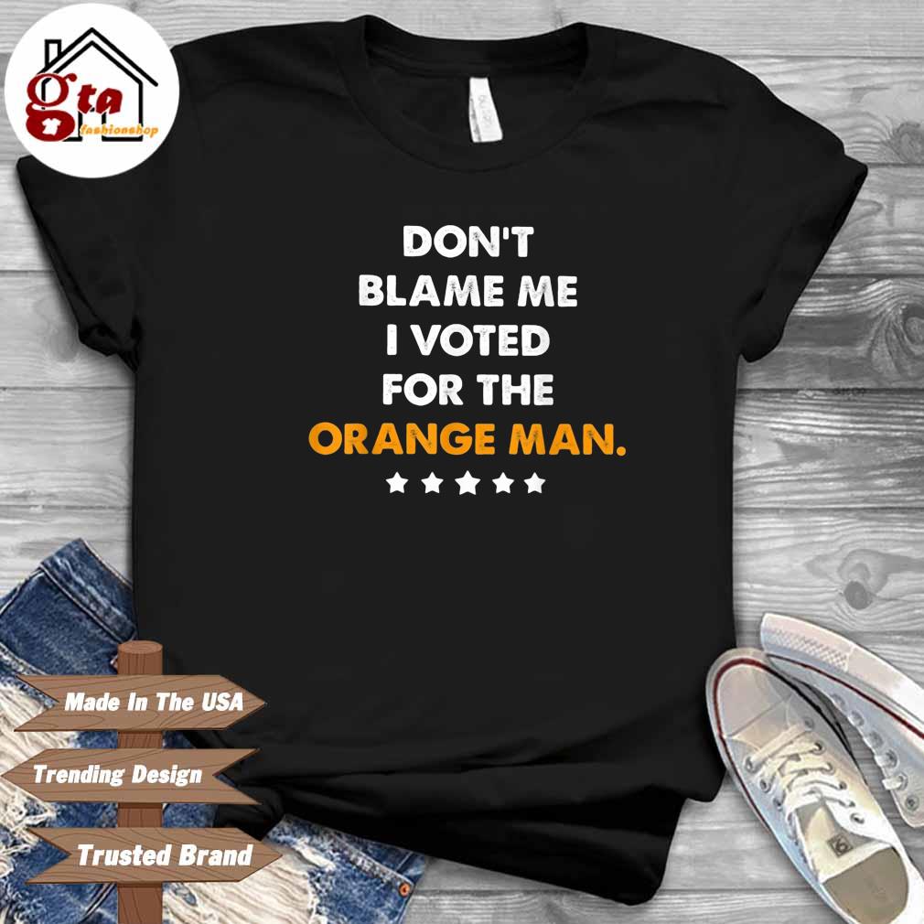 Don't blame Me I voted for the orange man star shirt