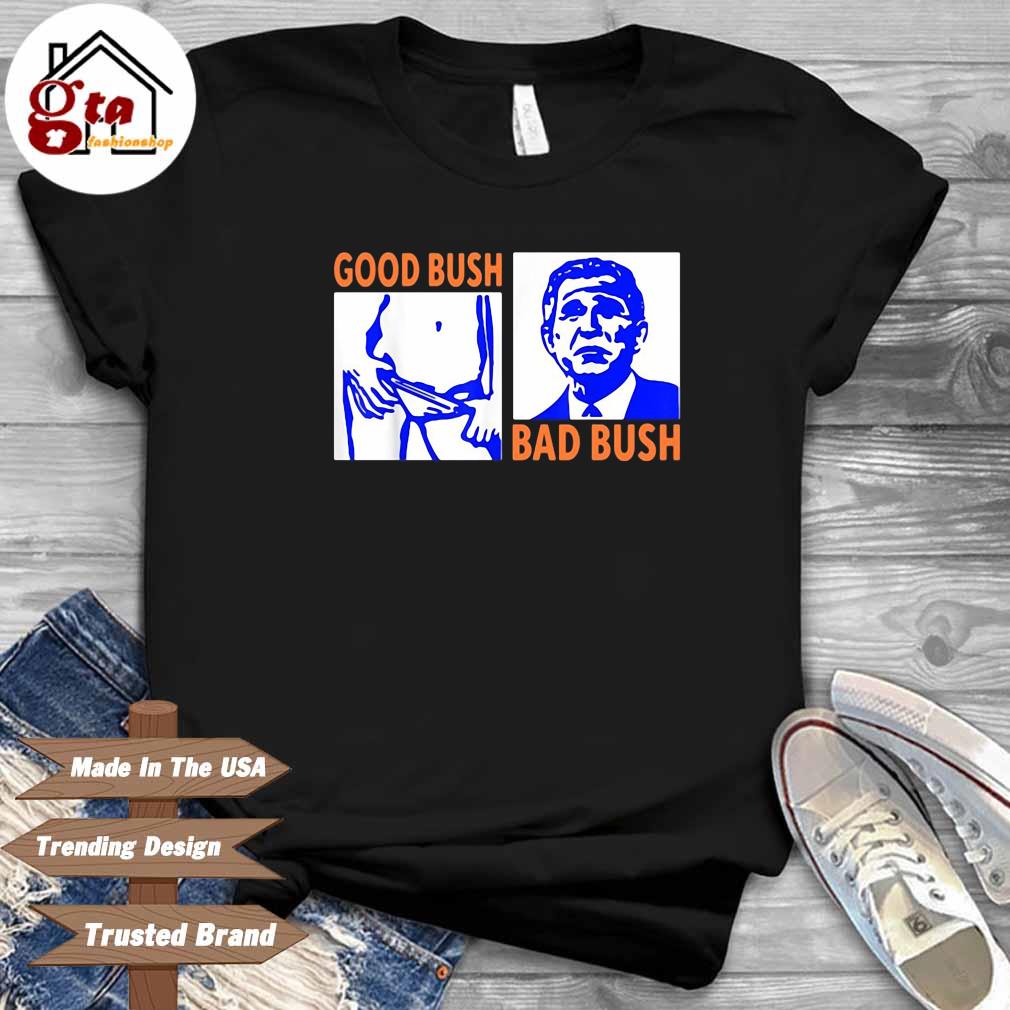 Good bush bad bush shirt
