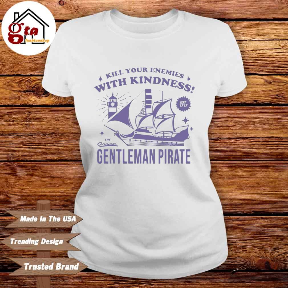 Official Kill Your Enemies With Kindness The Gentleman Pirate Shirt,Sweater,  Hoodie, And Long Sleeved, Ladies, Tank Top