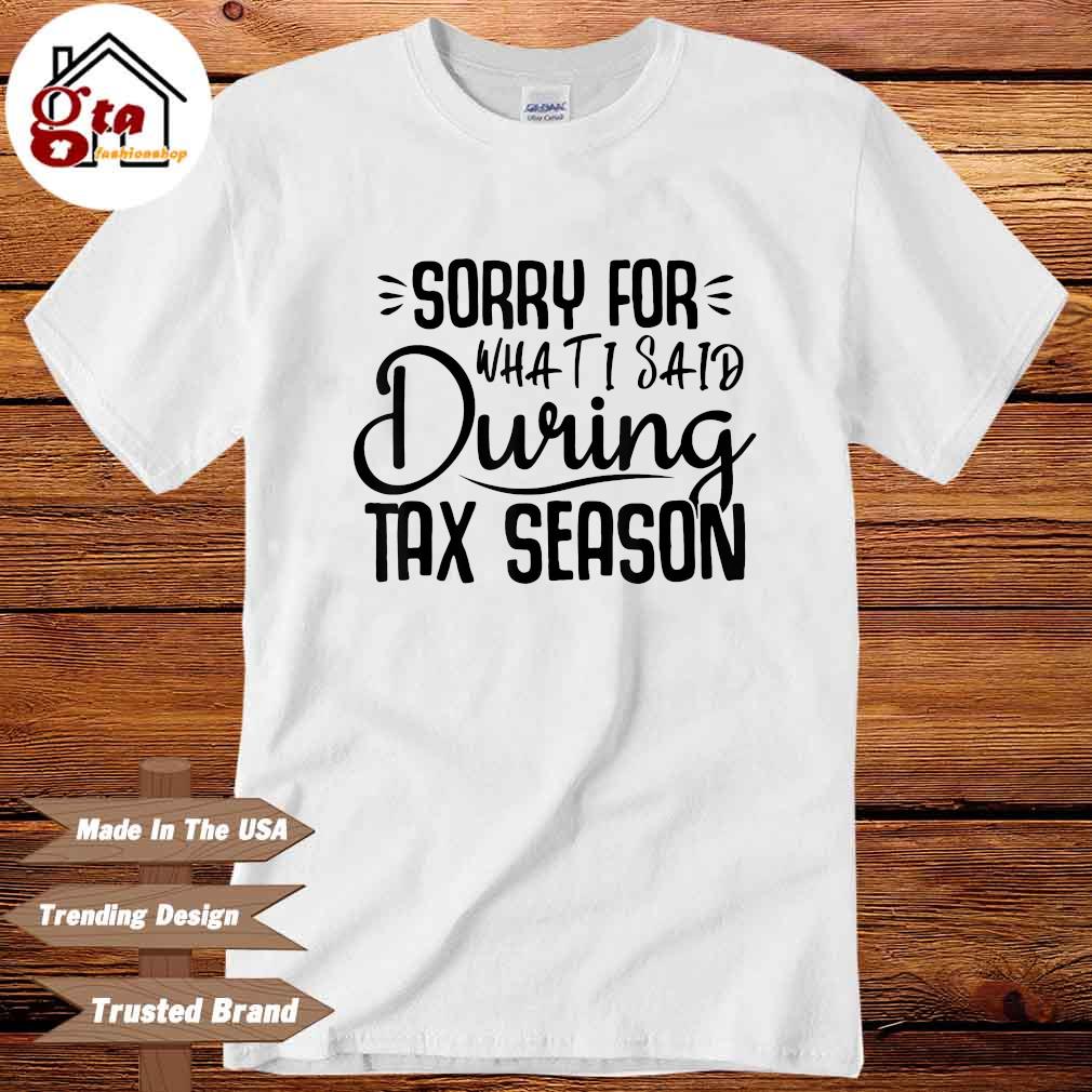 Sorry for what I said during tax season shirt