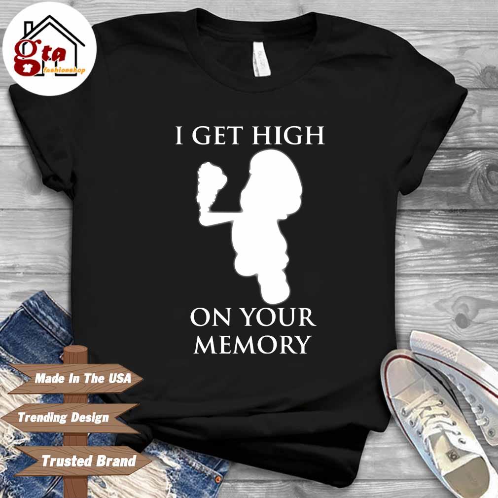 Gir I Get High On Your Memory Shirt