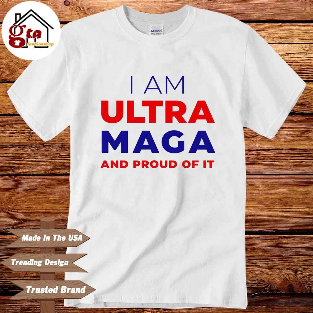 I Am Ultra Maga And Proud Of It Shirt, hoodie, sweater, long sleeve and  tank top
