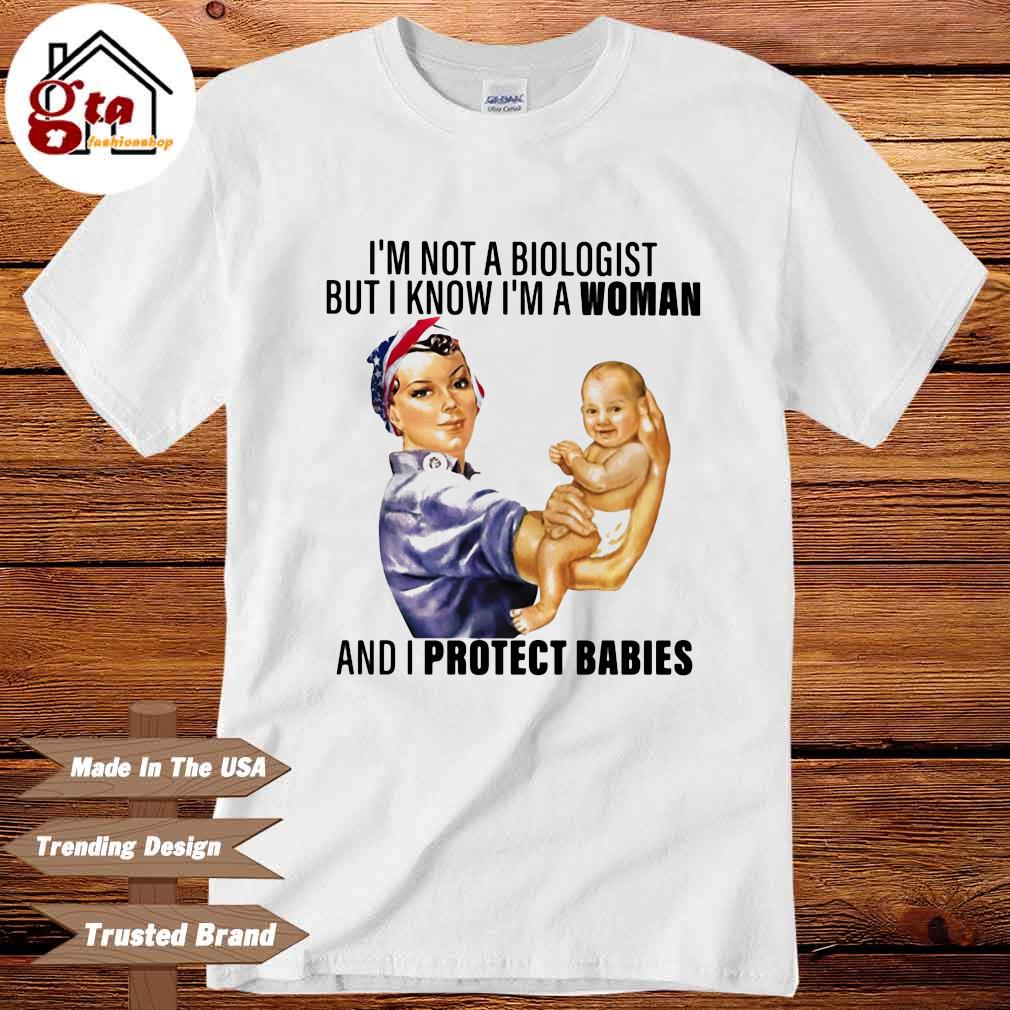 I'm not a biologist but I know I'm a woman and I protect babies shirt