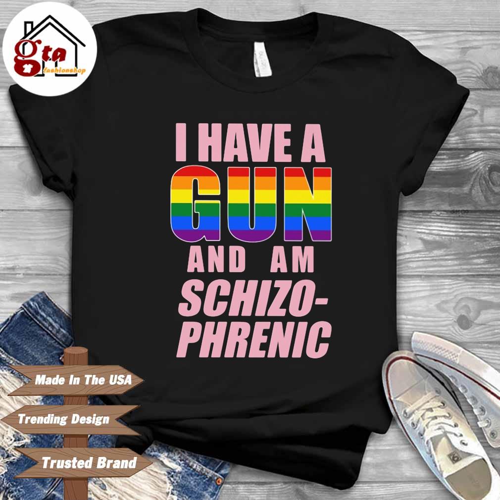 I have a gun and am schizophrenic LGBT shirt