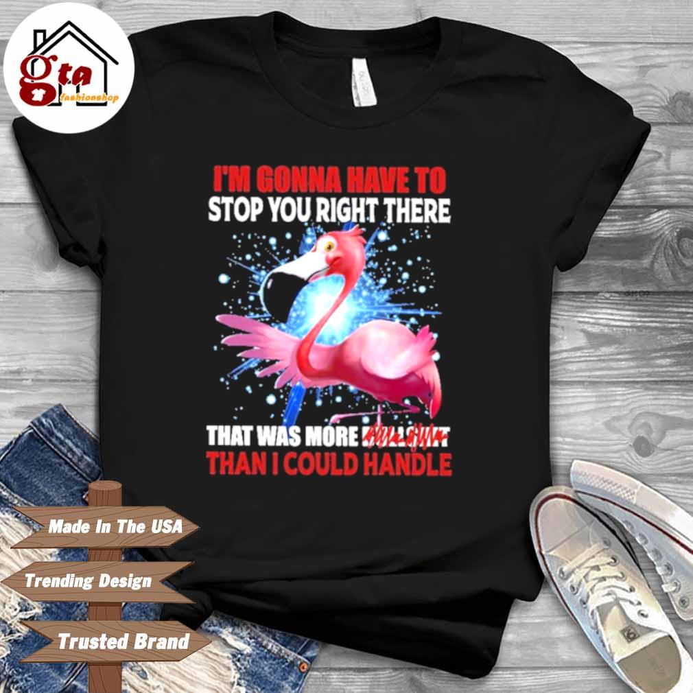 Flamingo I'm Gonna Have To Stop You Right There Rhat Was More Bullsmt Than I Could Handle Shirt