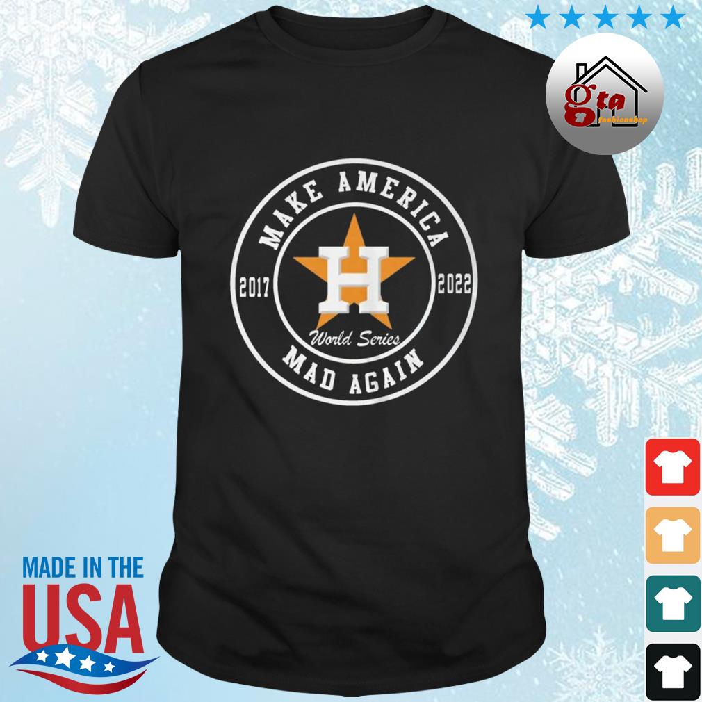 Make America Mad Again Houston Astros 2017 2022 Baseball World Series Shirt