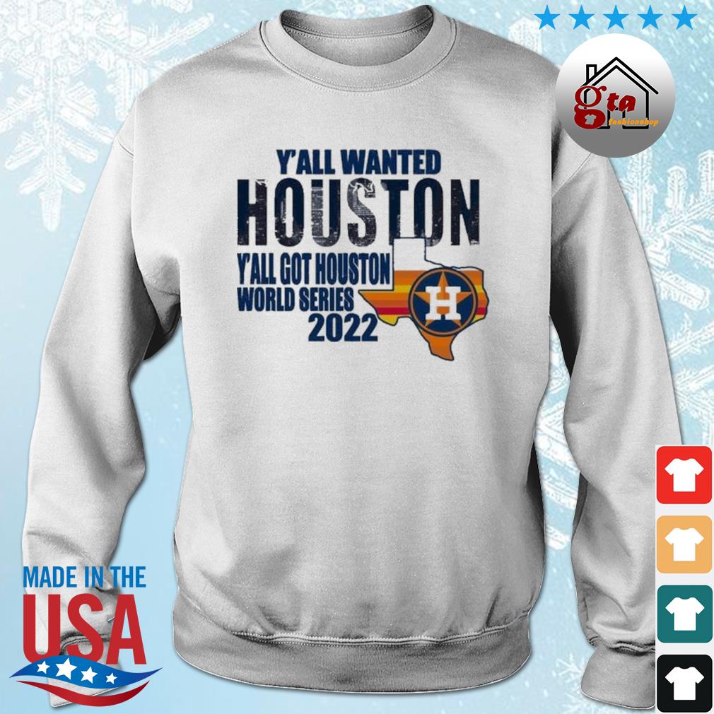 Y'all Wanted Houston Y'all Got Houston Astros Got Houston World Series 2022 Shirt sweater