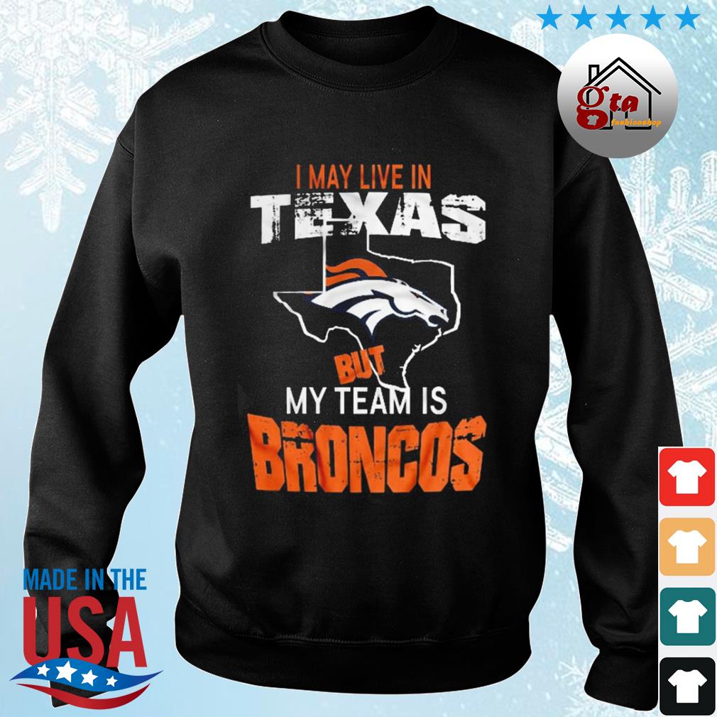 Denver Broncos I May Live In Texas But My Team Is Broncos 2022 Shirt
