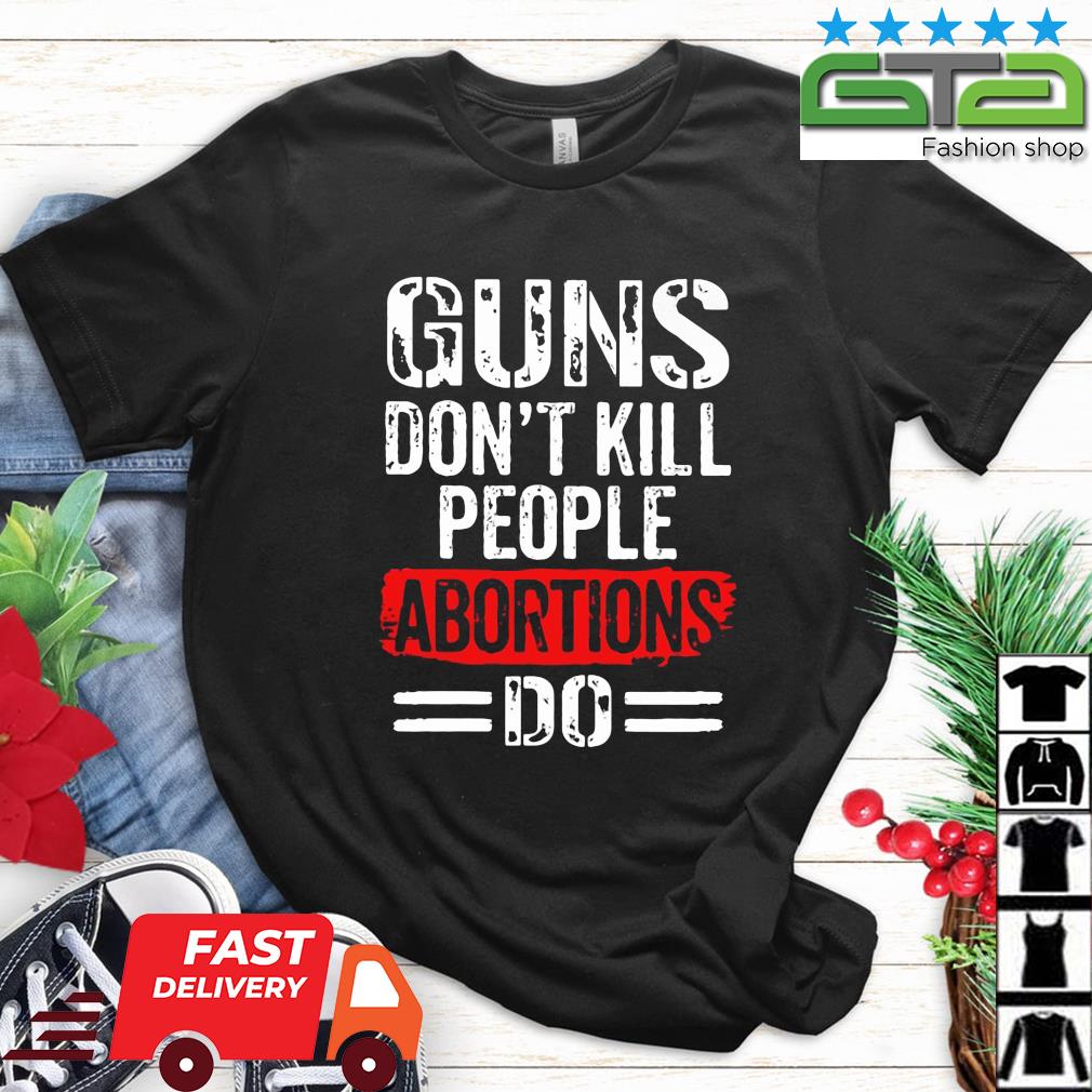 Guns Don't Kill People Abortions Do Shirt