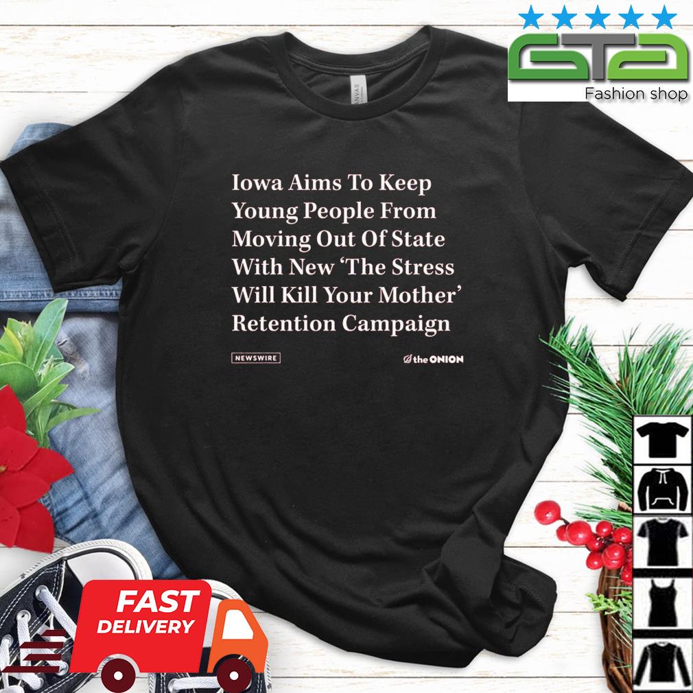 The Onion Iowa Aims To Keep Young People From Moving Out Of State With New The Stress Will Kill Your Mother Retention Campaign Shirt