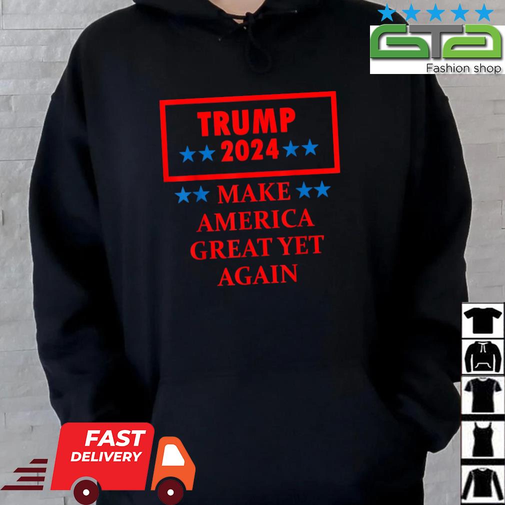 Trump 2024 Make America Great Yet Again T-Shirt Hoodie