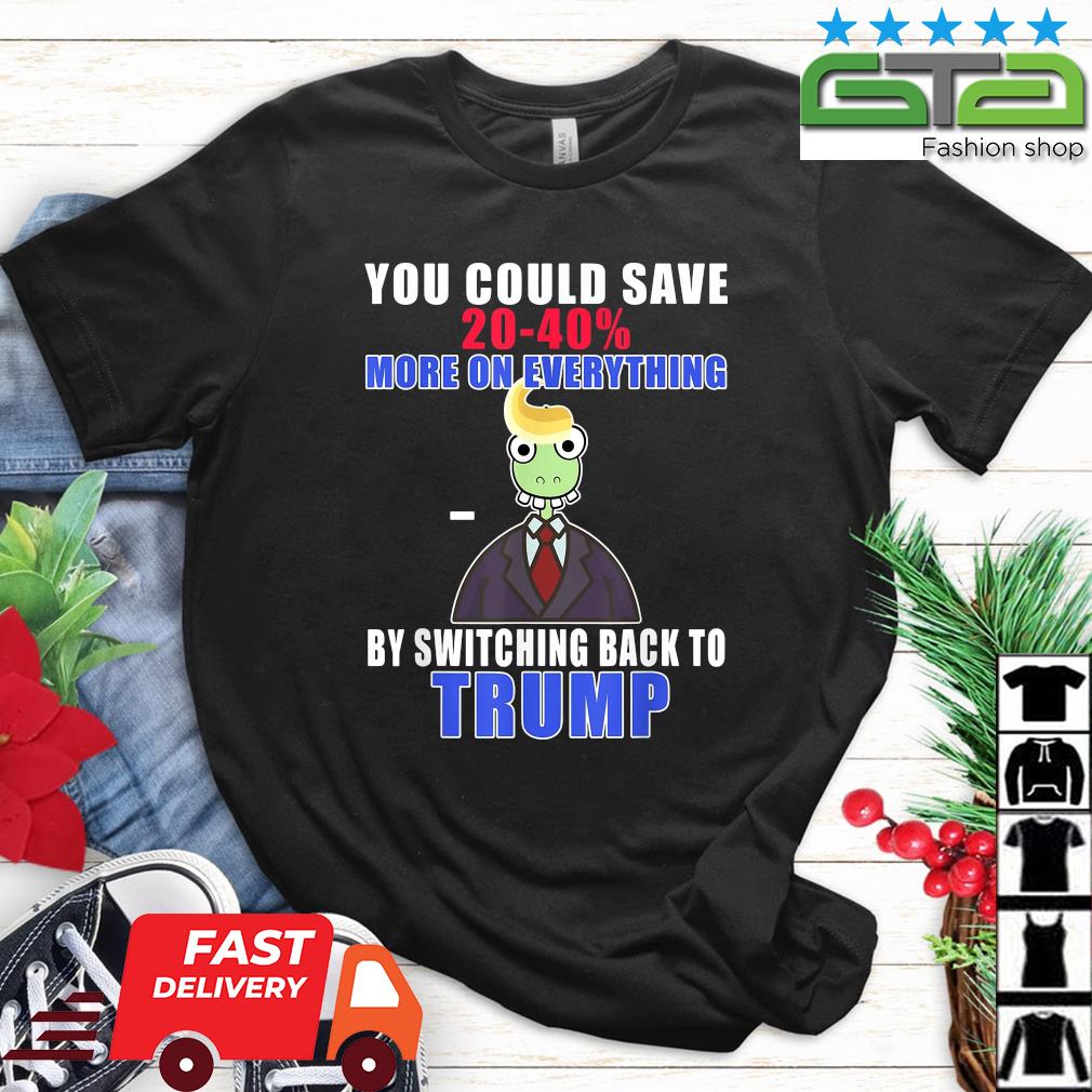 You Could Save 20-40% More On Everything By Switching Back To Trump Shirt