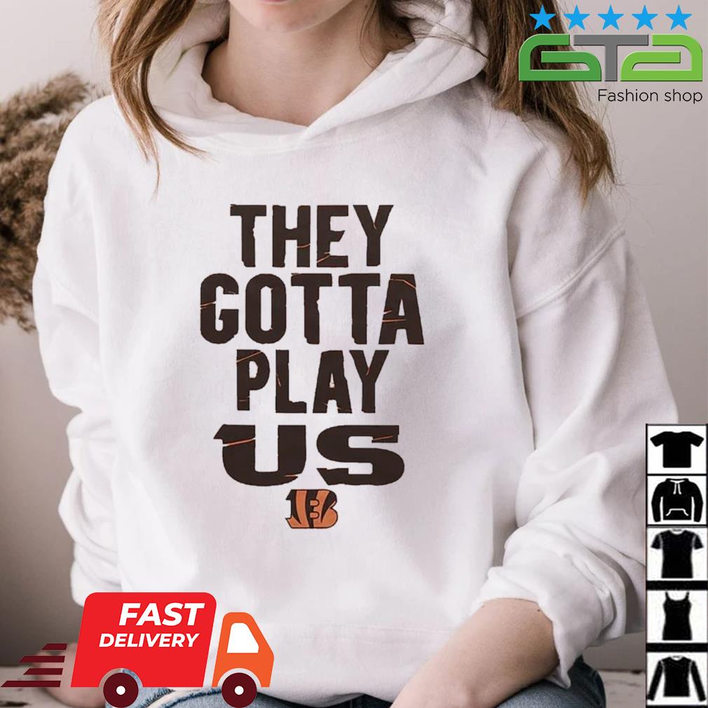 Bengals they gotta play us poster shirt, hoodie, sweater, long