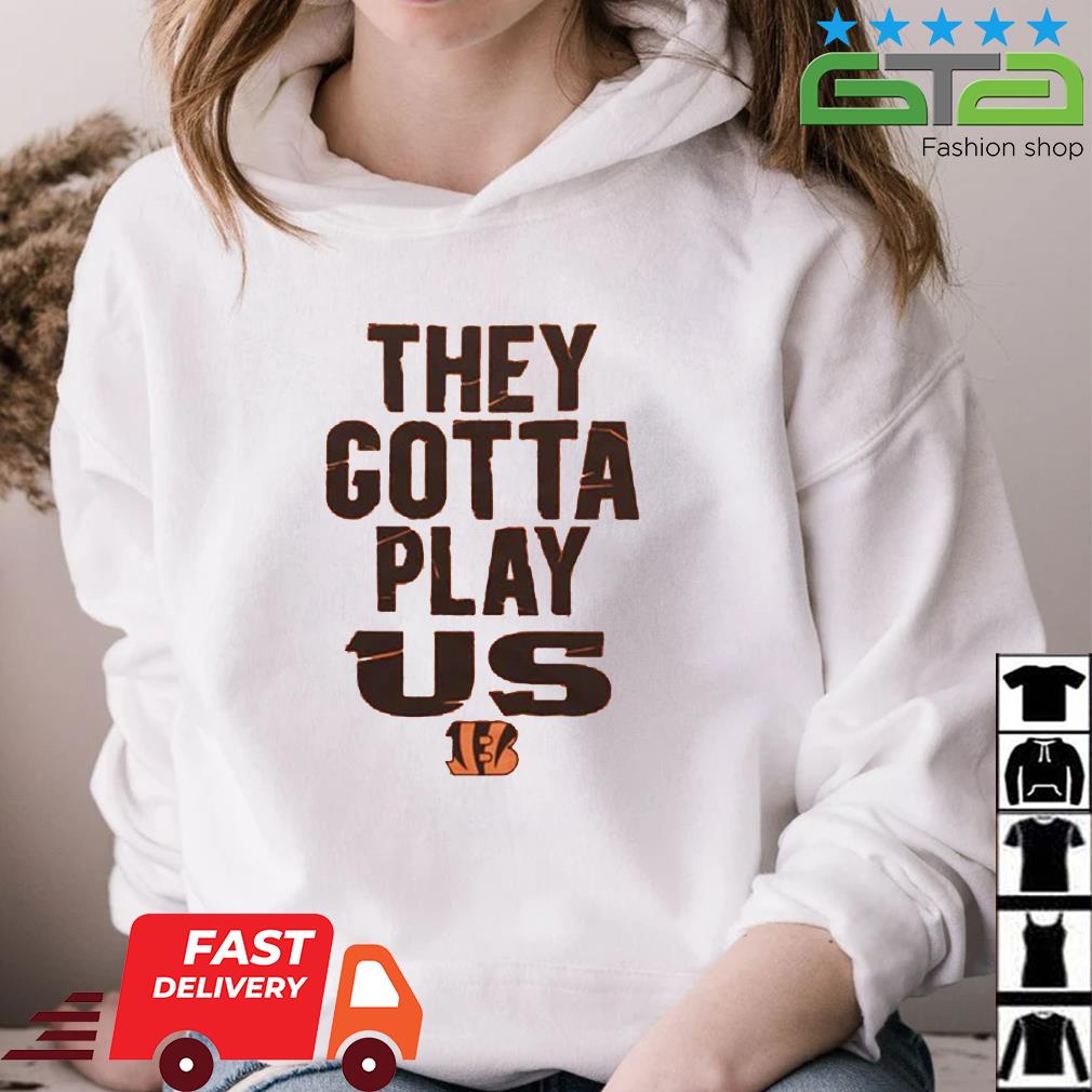 Cincinnati Bengals They Gotta Play Us shirt,Sweater, Hoodie, And Long  Sleeved, Ladies, Tank Top