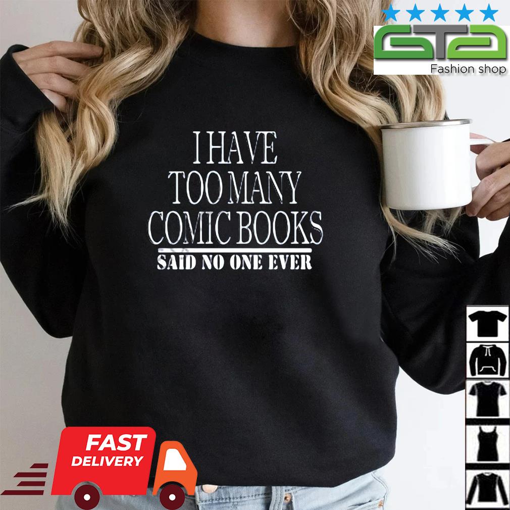 I have too many comic books said no one ever shirt