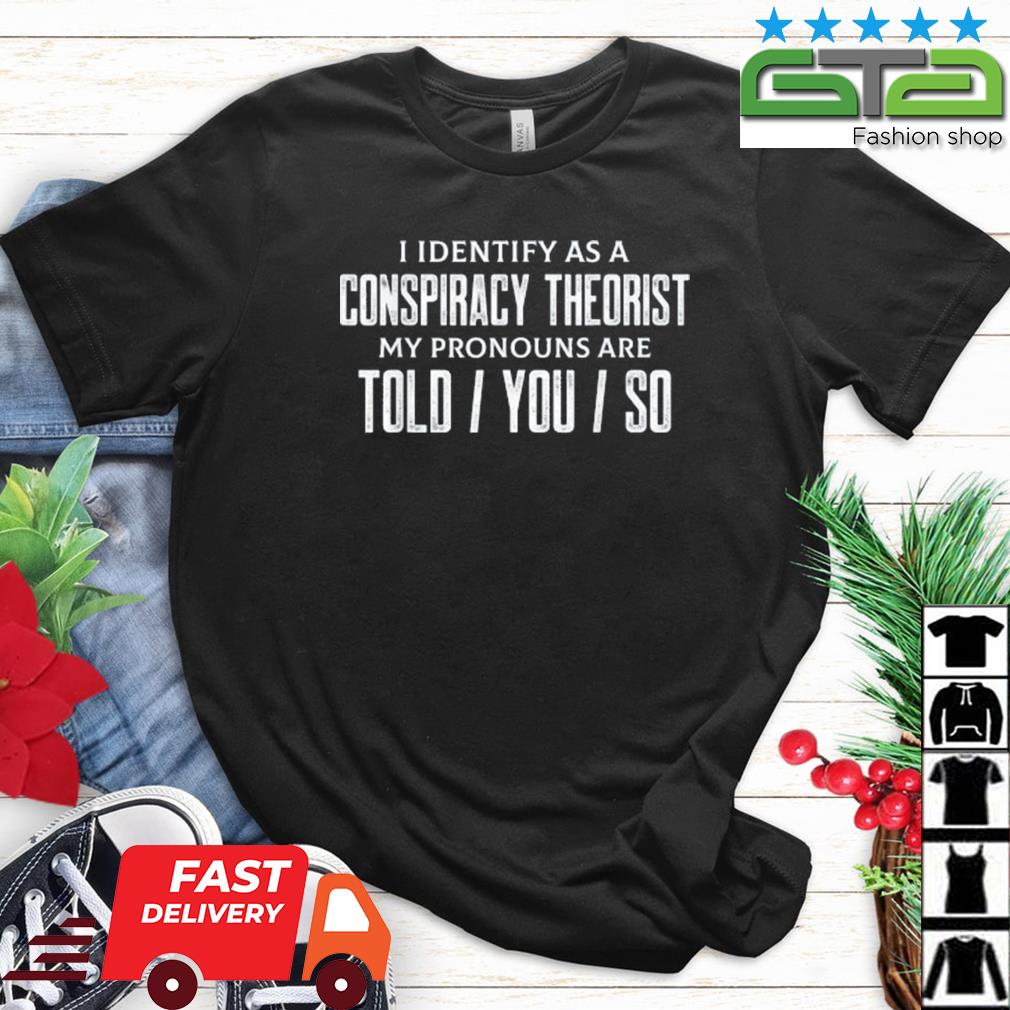 I Identify As A Conspiracy Theorist Pronouns Are Told You So Shirt