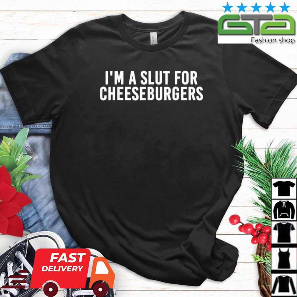 I'm A Slut For Cheeseburgers Shirt