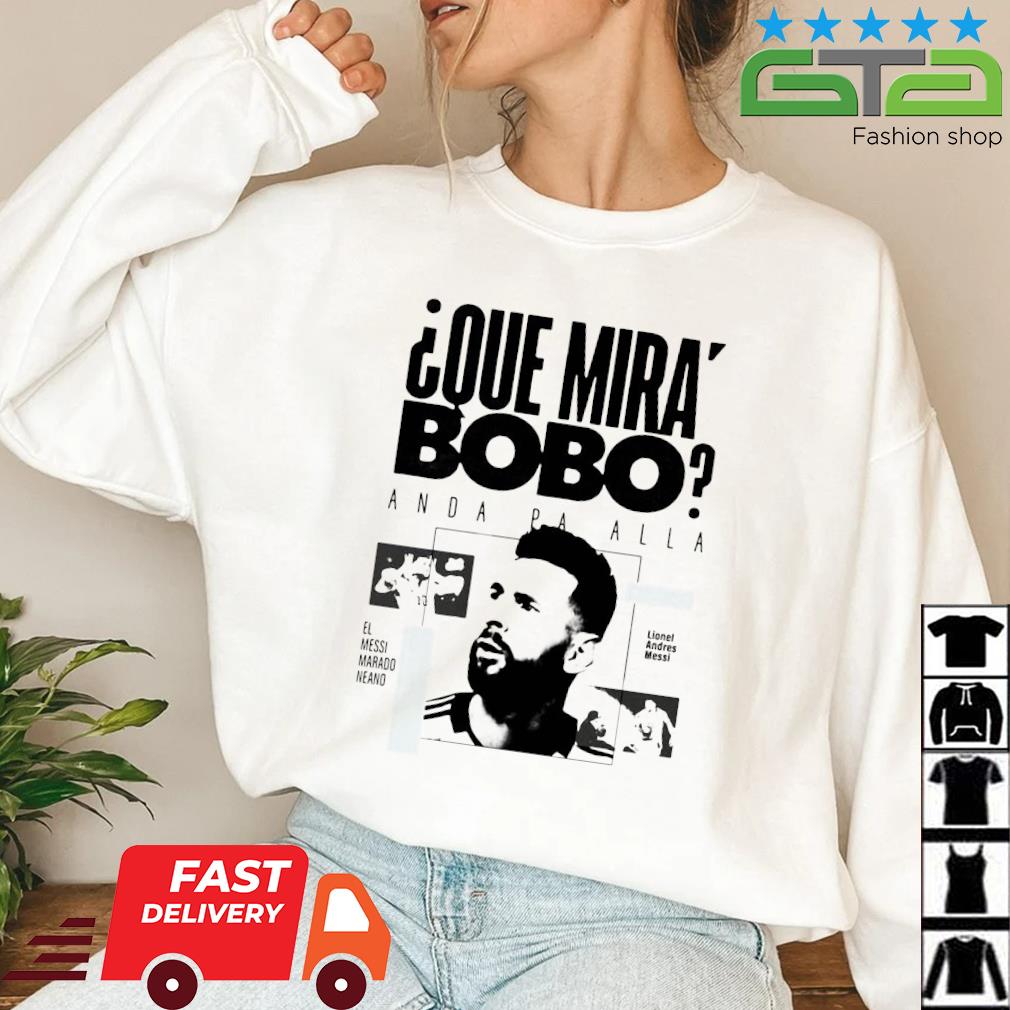 Messi Que Miras Bobo Anda Pa Alla El Messi Mardo Neano Shirt