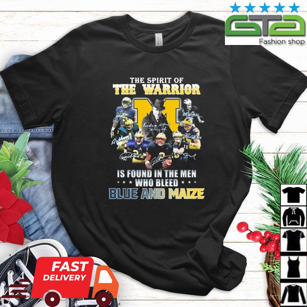Michigan Wolverines The Spirit Of The Warrior Is Found In The Men Who Bleed Blue And Maize Signatures Shirt