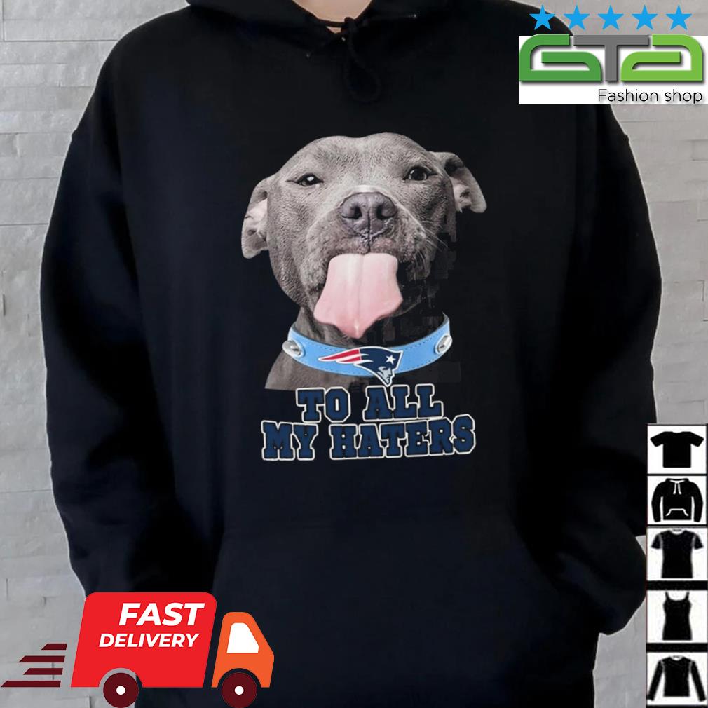 New England Patriots To All My Haters Pitbull Shirt Hoodie