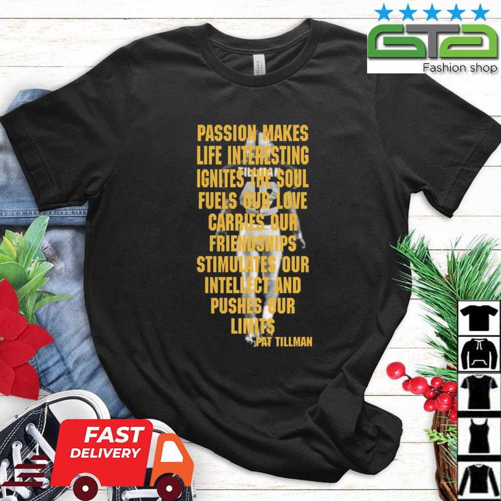 Pat Tillman Passion Makes Life Interesting Ignites The Soul Fuels Your Love Carries Our Friendships Stimulates Our Intellect And Pushes Our Limits Shirt