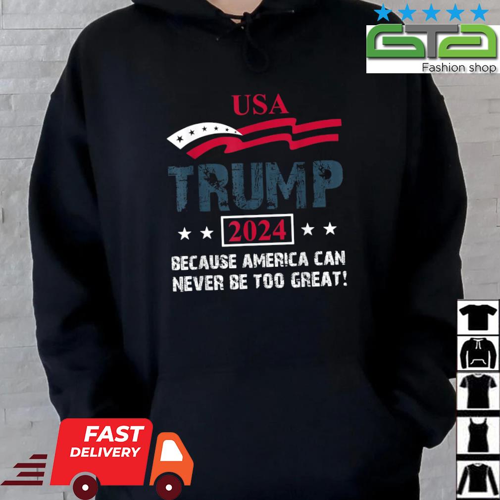 Trump 2024 Because America Can Never Be Too Great Usa Flag T-Shirt Hoodie