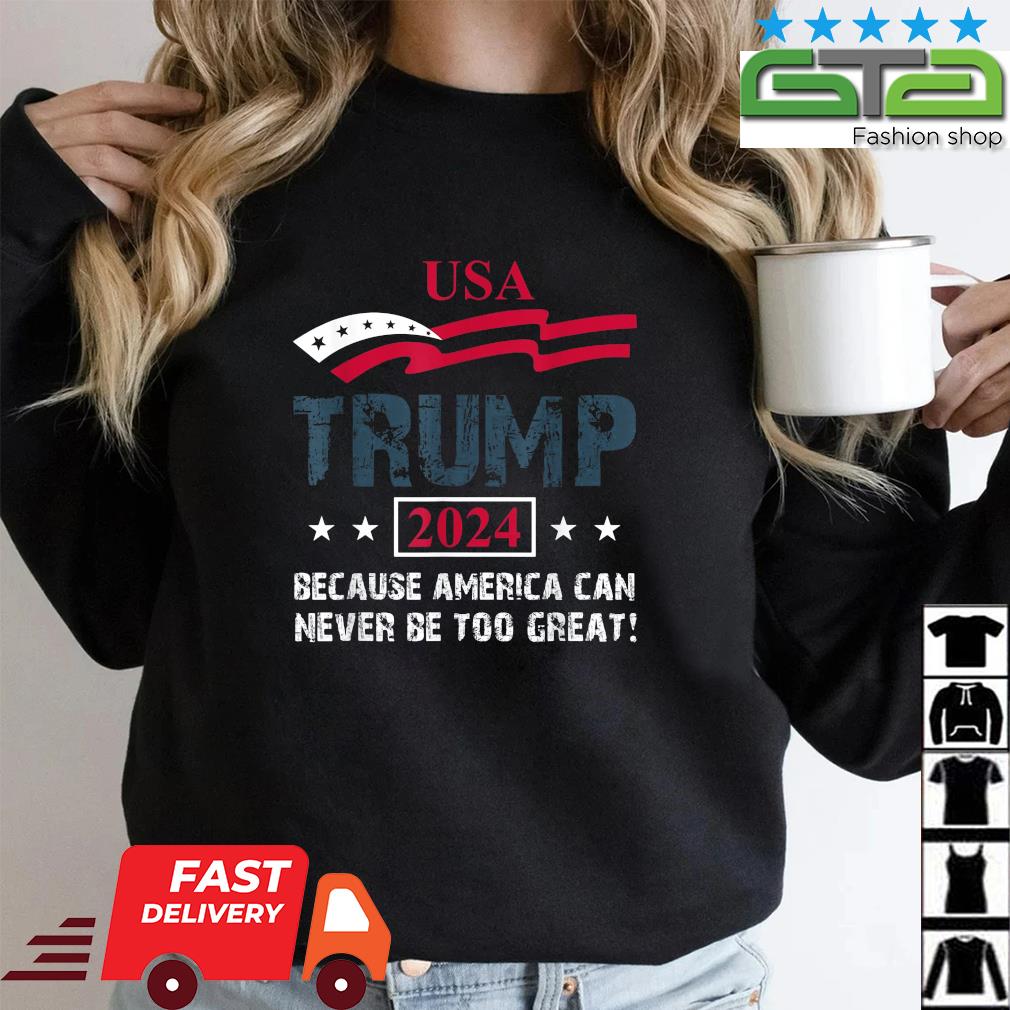Trump 2024 Because America Can Never Be Too Great Usa Flag T-Shirt