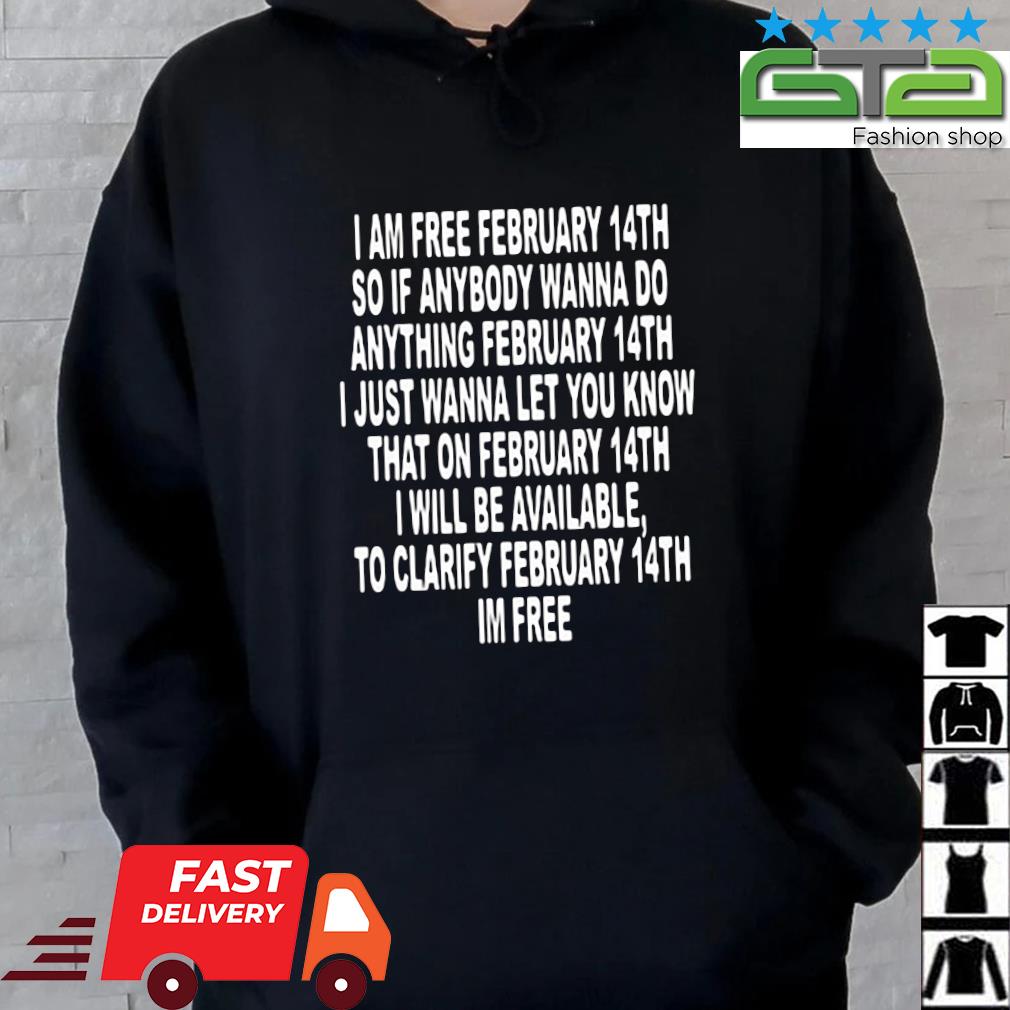 I Am Free February 14th So If Anybody Wanna Do Anything Shirt Hoodie