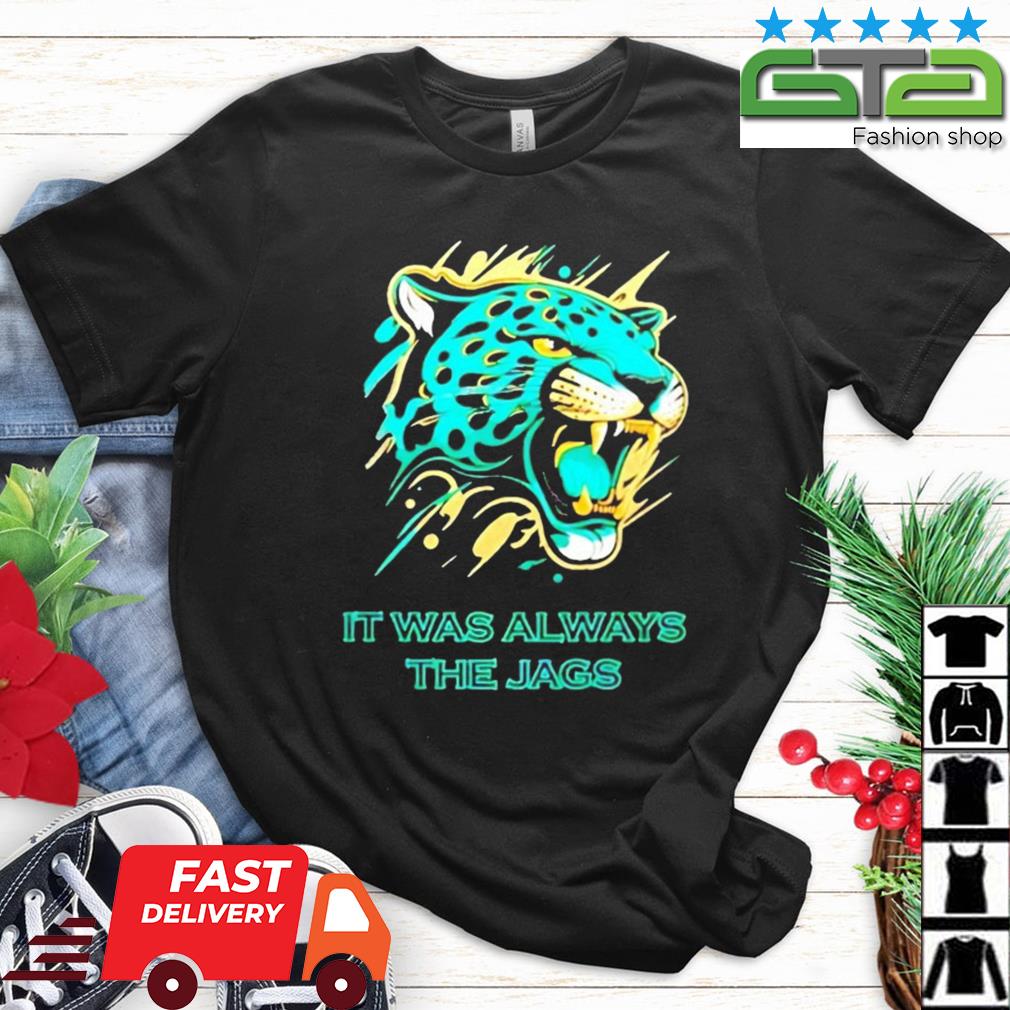 It was always the Jags Jacksonville Jaguars shirt, hoodie, sweater