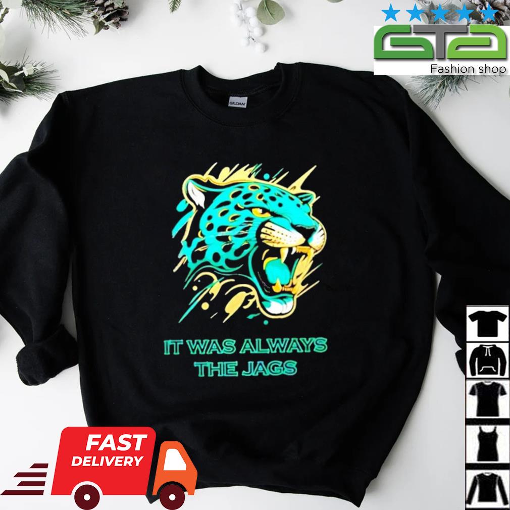 It Was Always The Jags Jacksonville Jaguars Shirt, hoodie, sweater