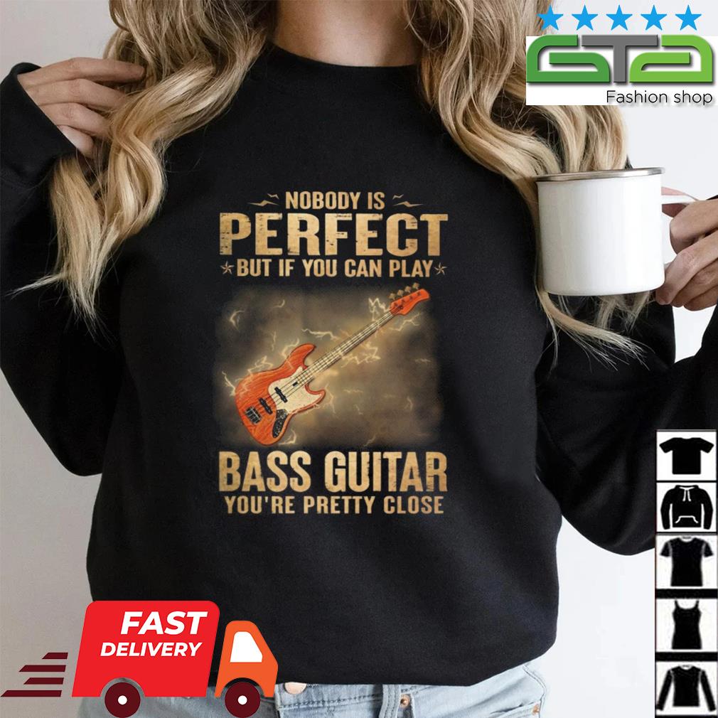 Nobody Is Perfect But If You Can Play Bass Guitar You're Pretty Close 2023 Shirt