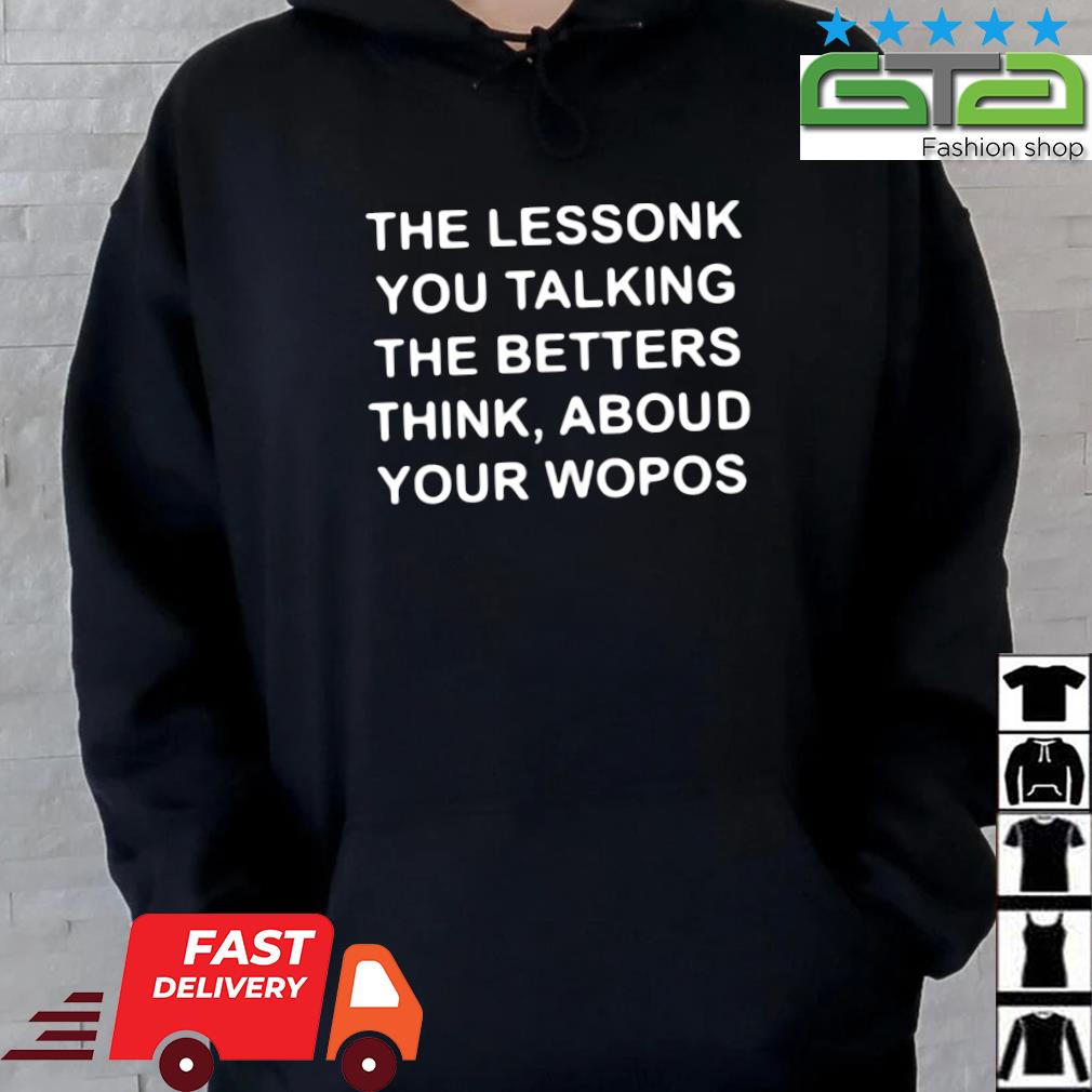 The Lessonk You Talking The Betters Think Aboud Your Wopos 2023 Shirt Hoodie