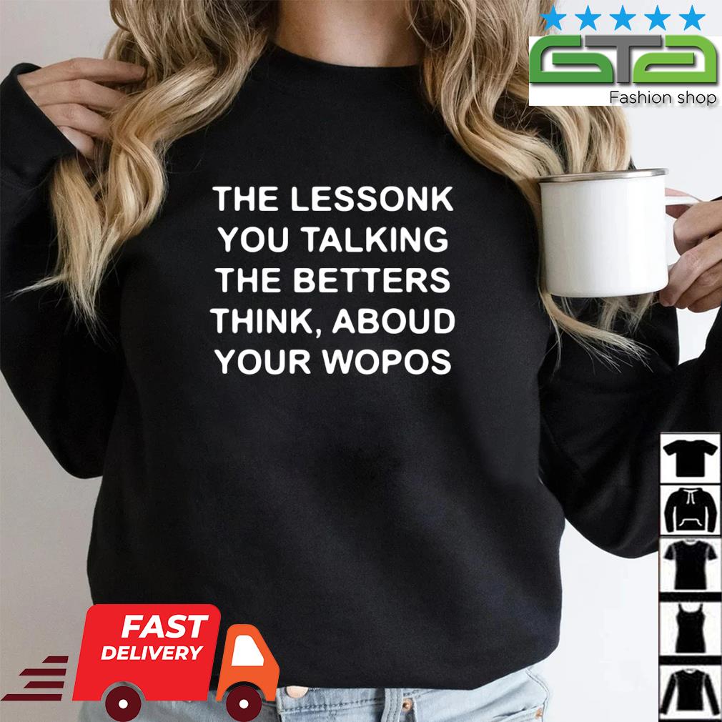 The Lessonk You Talking The Betters Think Aboud Your Wopos 2023 Shirt