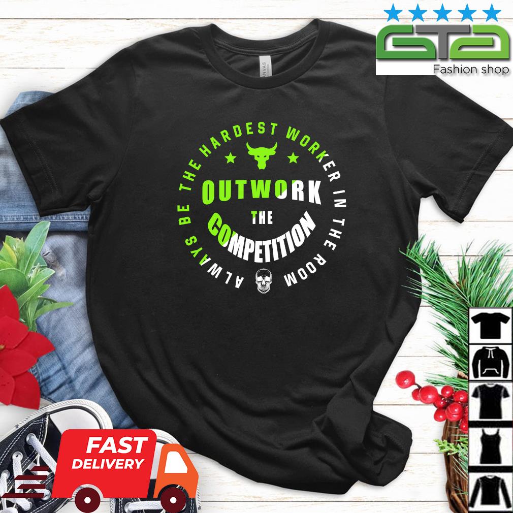 2023 Always Be The Hardest Worker In The Room Outwork The Competition Shirt