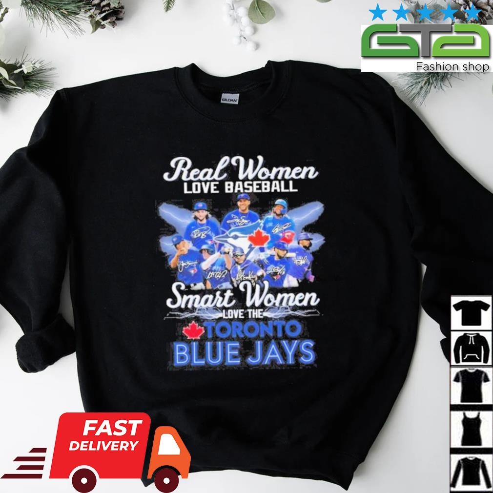 Official Real Women love Baseball Smart Women love the Toronto Blue Jays  signatures shirt, hoodie, sweater, long sleeve and tank top