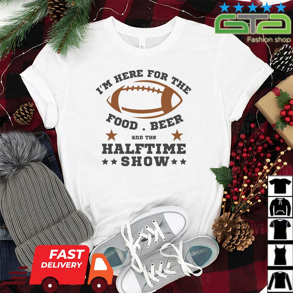 FREE shipping I'm here for the food beer and the halftime show Super Bowl  2023 shirt, Unisex tee, hoodie, sweater, v-neck and tank top