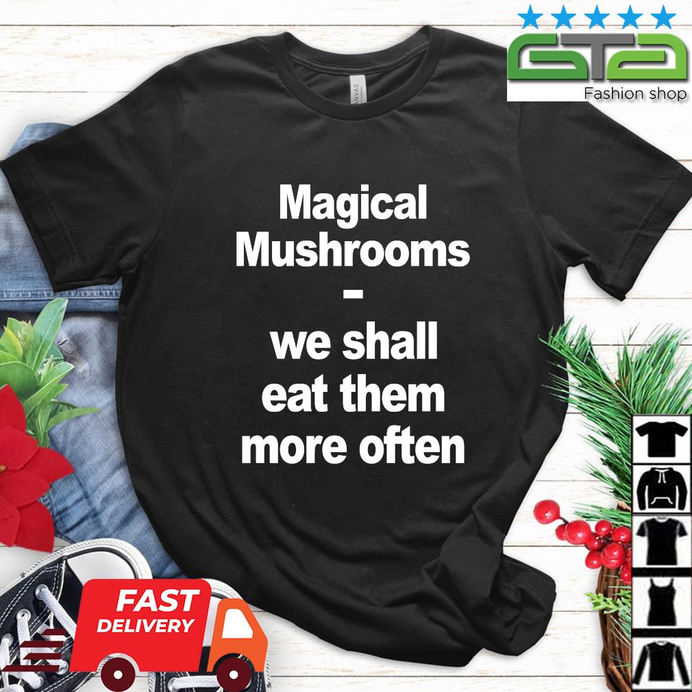 Official Magical Mushrooms We Shall Eat Them More Often Shirt