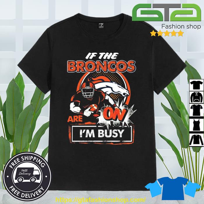 If The Denver Broncos Are On I'm Busy Shirt