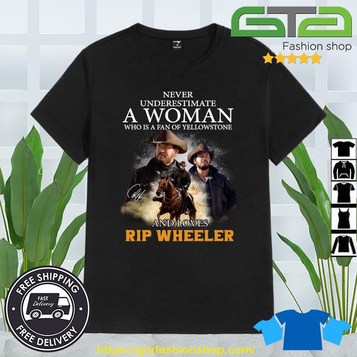 Premium Never Underestimate A Woman Who Is A Fan Of Yellowstone And Loves Rip Wheeler Signature 2023 Shirt
