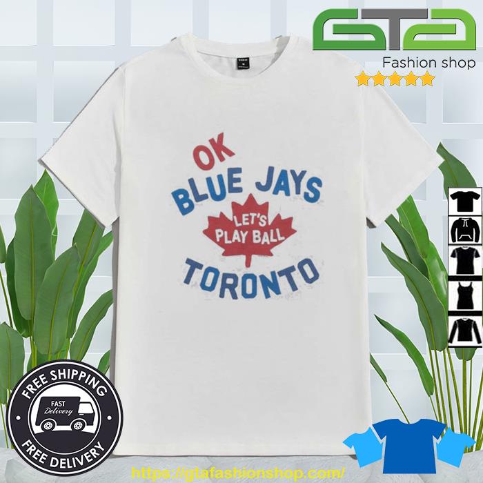 Ok Toronto Blue Jays let's play ball shirt, hoodie, sweater, long
