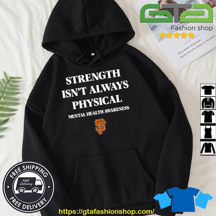 Official San Francisco Giants Strength Isn't Always Physical Mental Health  Awareness sweatshirt, hoodie, sweater, long sleeve and tank top