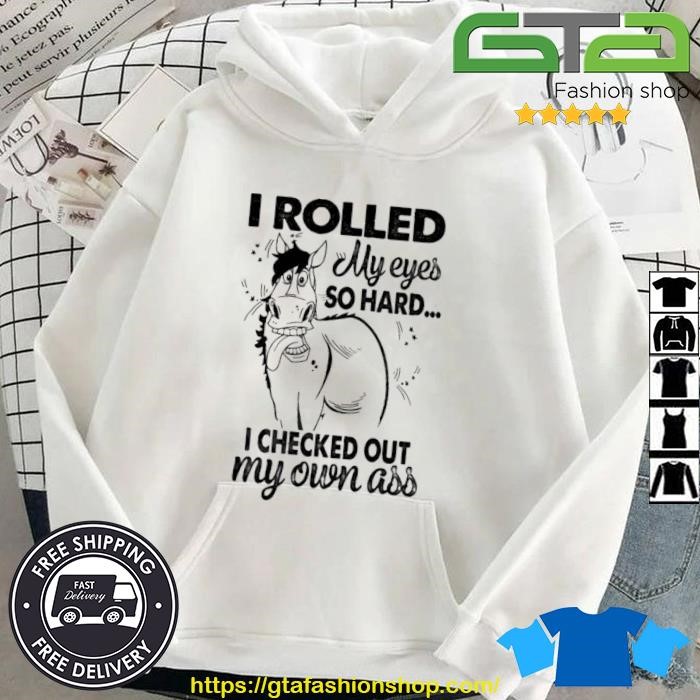 I Rolled My Eyes So Hard I Checked Out My Own Ass Shirt Hoodie.jpg