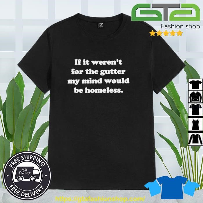 If It Weren't For The Gutter My Mind Would Be Homeless Shirt