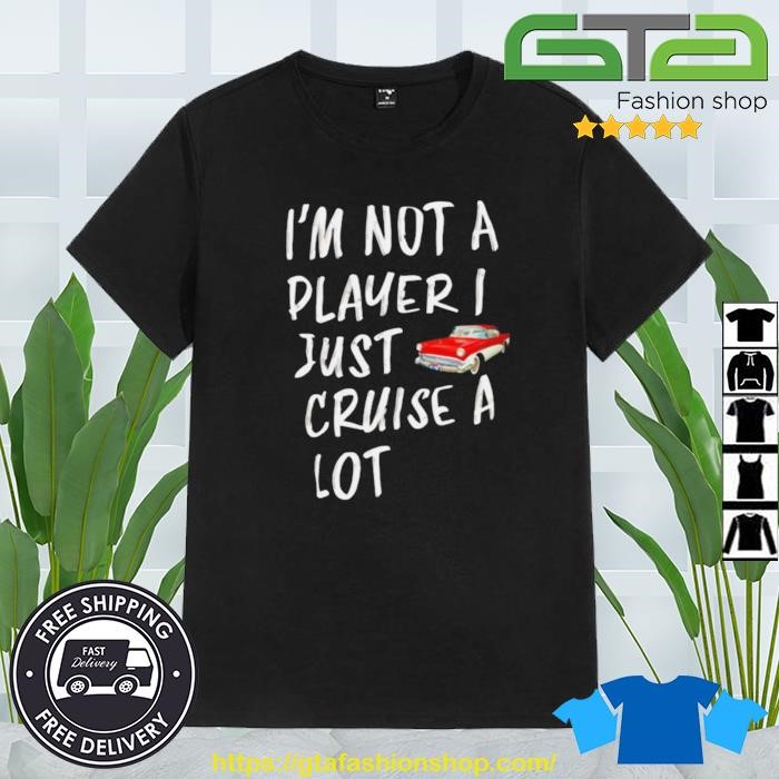 I'm Not A Player I Just Cruise A Lot Car Shirt