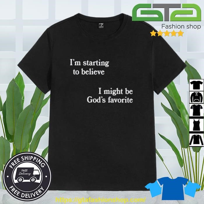 I'm Starting To Believe I Might Be God's Favorite Shirt